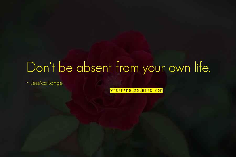 Gaughenbaugh Quotes By Jessica Lange: Don't be absent from your own life. Gaughenbaugh Quotes By Jessica Lange: Don't be absent from your own life.