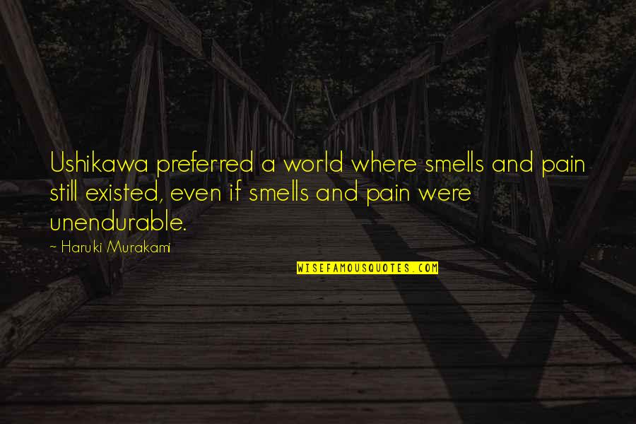 Gaughran Ny Quotes By Haruki Murakami: Ushikawa preferred a world where smells and pain Gaughran Ny Quotes By Haruki Murakami: Ushikawa preferred a world where smells and pain