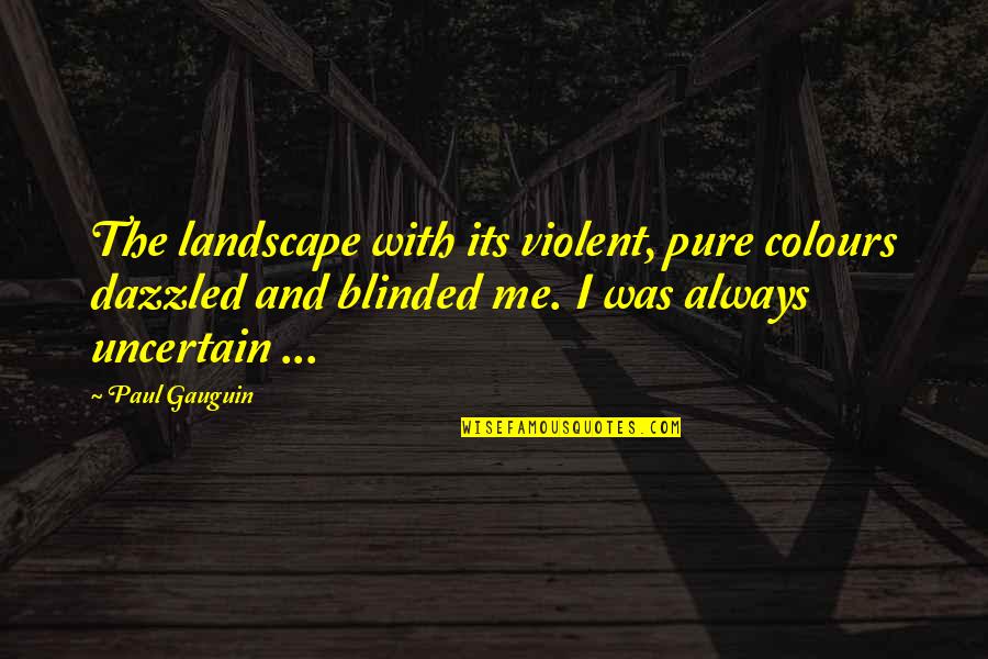 Gauguin Quotes By Paul Gauguin: The landscape with its violent, pure colours dazzled
