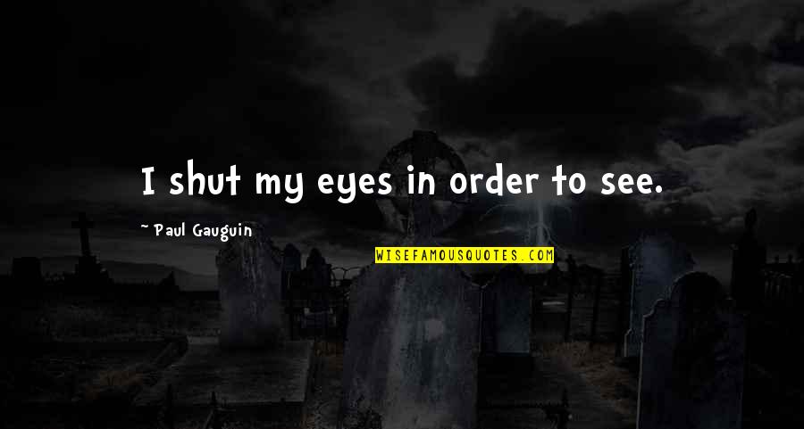 Gauguin Quotes By Paul Gauguin: I shut my eyes in order to see.