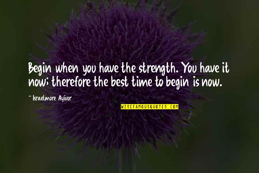 Gaukhar Noortas Quotes By Israelmore Ayivor: Begin when you have the strength. You have