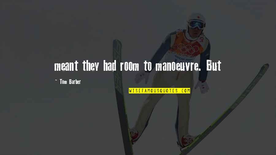 Gaukhar Tustikbaeyva Quotes By Tom Barber: meant they had room to manoeuvre. But Gaukhar Tustikbaeyva Quotes By Tom Barber: meant they had room to manoeuvre. But
