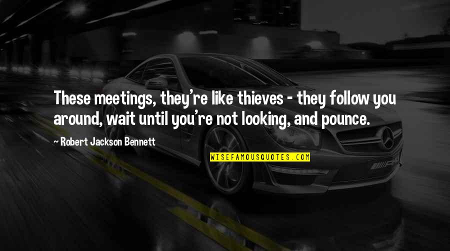 Gaulist Quotes By Robert Jackson Bennett: These meetings, they're like thieves - they follow