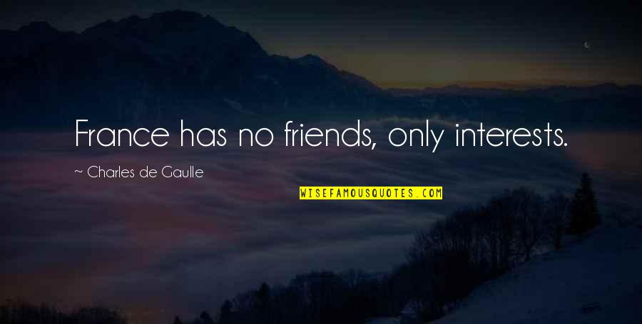 Gaulle Quotes By Charles De Gaulle: France has no friends, only interests.