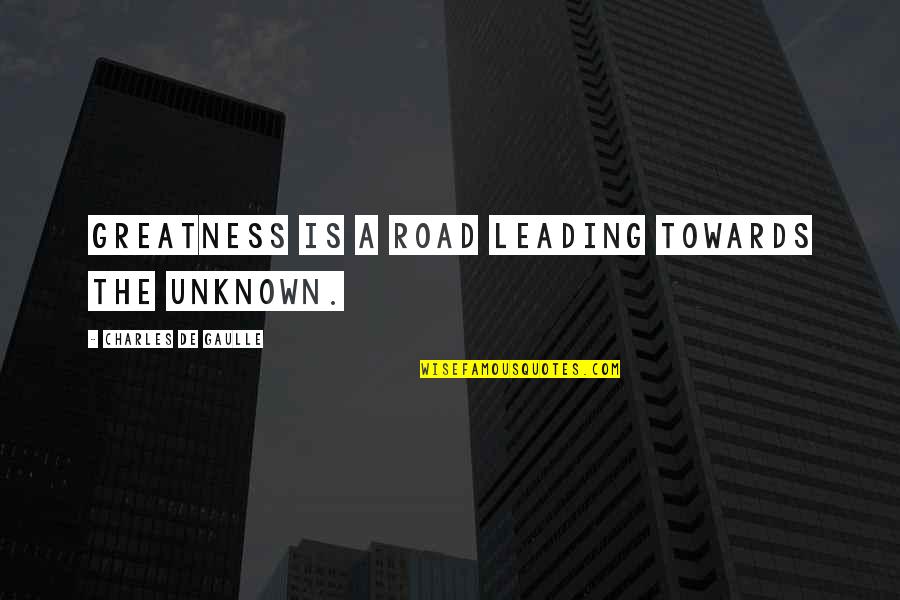 Gaulle Quotes By Charles De Gaulle: Greatness is a road leading towards the unknown.