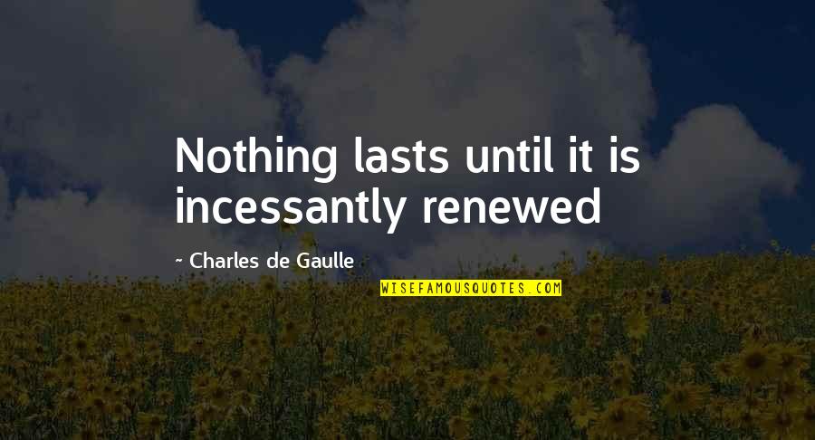 Gaulle Quotes By Charles De Gaulle: Nothing lasts until it is incessantly renewed
