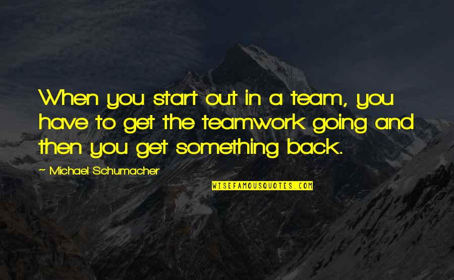 Gaullist Quotes By Michael Schumacher: When you start out in a team, you Gaullist Quotes By Michael Schumacher: When you start out in a team, you