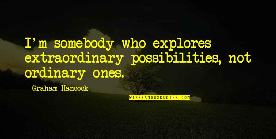 Gauloises Quotes By Graham Hancock: I'm somebody who explores extraordinary possibilities, not ordinary