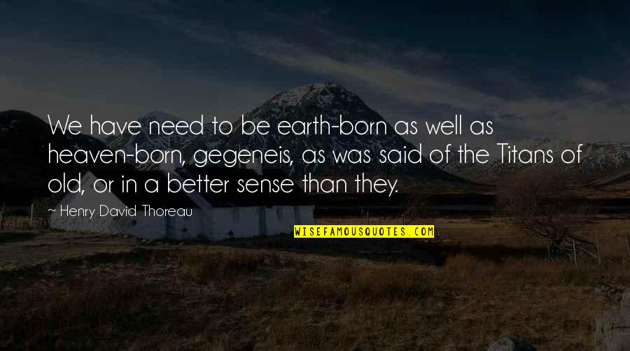 Gaume Chassis Quotes By Henry David Thoreau: We have need to be earth-born as well Gaume Chassis Quotes By Henry David Thoreau: We have need to be earth-born as well