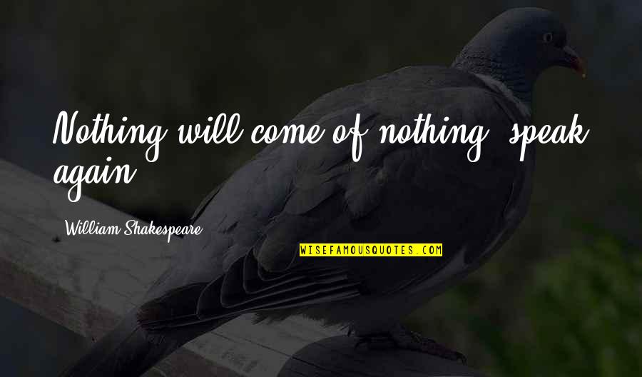 Gaumeisterschaft Quotes By William Shakespeare: Nothing will come of nothing: speak again.