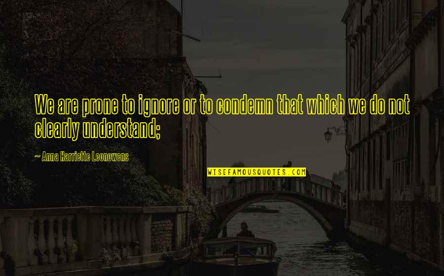 Gauned Quotes By Anna Harriette Leonowens: We are prone to ignore or to condemn