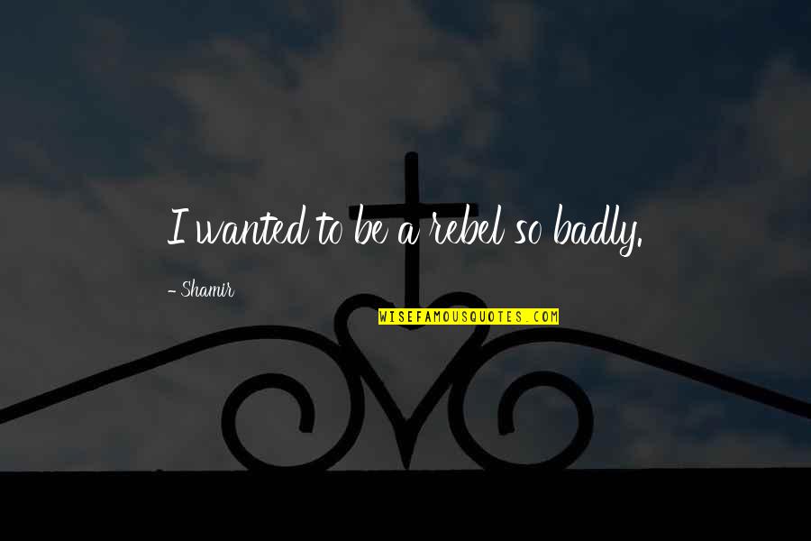 Gaunga Quotes By Shamir: I wanted to be a rebel so badly.