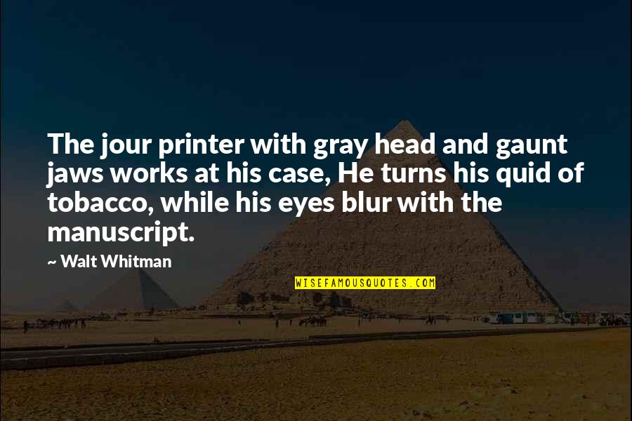 Gaunt Quotes By Walt Whitman: The jour printer with gray head and gaunt