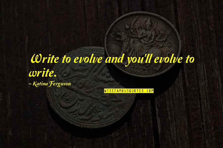 Gauntlgrym Quotes By Katina Ferguson: Write to evolve and you'll evolve to write. Gauntlgrym Quotes By Katina Ferguson: Write to evolve and you'll evolve to write.