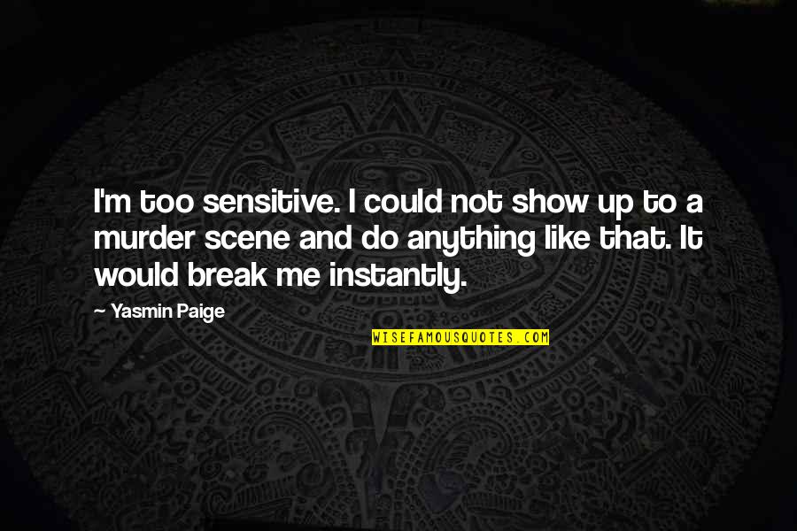 Gauntt Murder Quotes By Yasmin Paige: I'm too sensitive. I could not show up Gauntt Murder Quotes By Yasmin Paige: I'm too sensitive. I could not show up