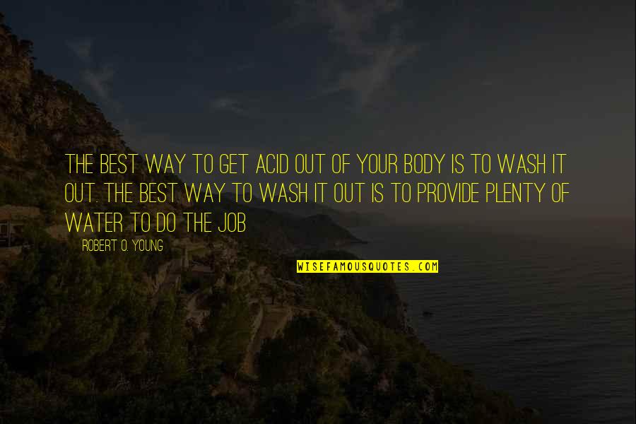 Gauquelin Plus Quotes By Robert O. Young: The best way to get acid out of Gauquelin Plus Quotes By Robert O. Young: The best way to get acid out of