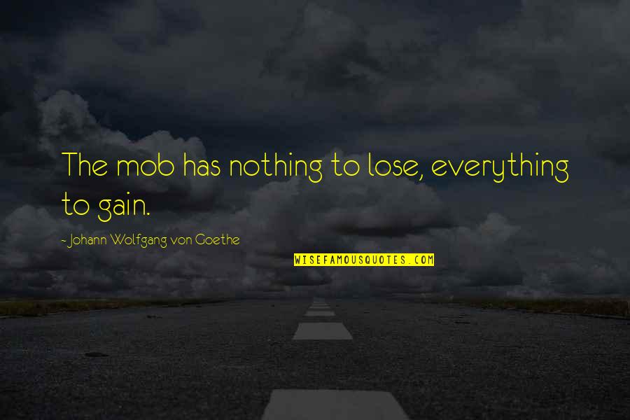 Gaur Gopal Prabhu Quotes By Johann Wolfgang Von Goethe: The mob has nothing to lose, everything to Gaur Gopal Prabhu Quotes By Johann Wolfgang Von Goethe: The mob has nothing to lose, everything to
