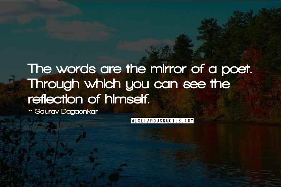 Gaurav Dagaonkar quotes: The words are the mirror of a poet. Through which you can see the reflection of himself.