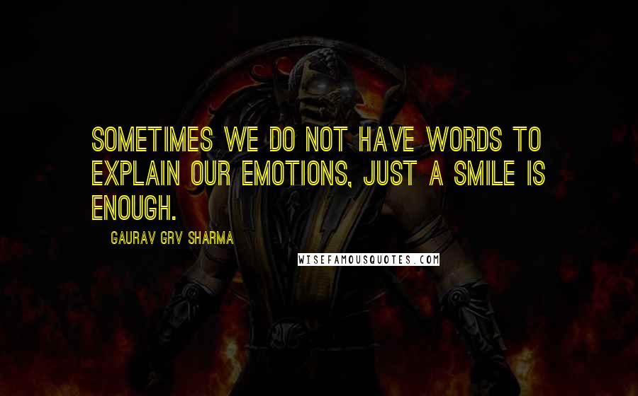 Gaurav GRV Sharma quotes: Sometimes we do not have words to explain our emotions, just a smile is enough.