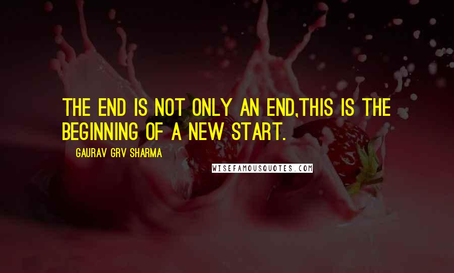 Gaurav GRV Sharma quotes: The End is not only an End,This is the Beginning of a new Start.