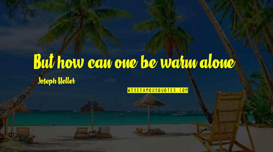 Gaurav Guin Memorial College Quotes By Joseph Heller: But how can one be warm alone? Gaurav Guin Memorial College Quotes By Joseph Heller: But how can one be warm alone?