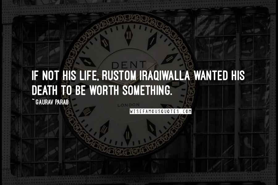Gaurav Parab quotes: If not his life, Rustom Iraqiwalla wanted his death to be worth something.