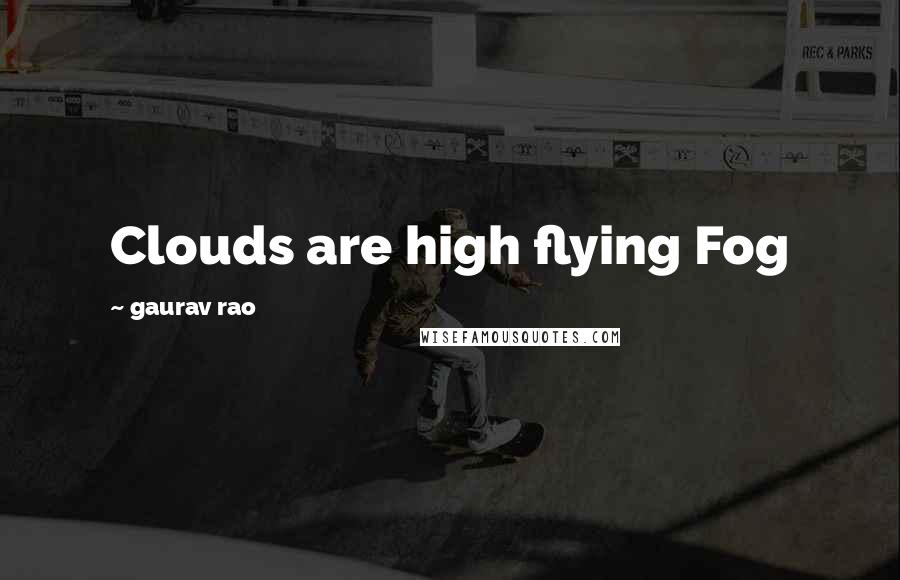 Gaurav Rao quotes: Clouds are high flying Fog