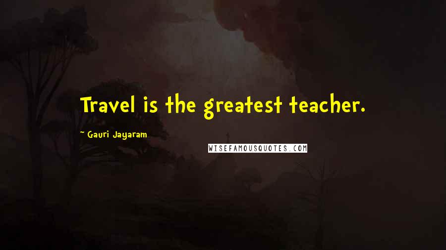 Gauri Jayaram quotes: Travel is the greatest teacher.