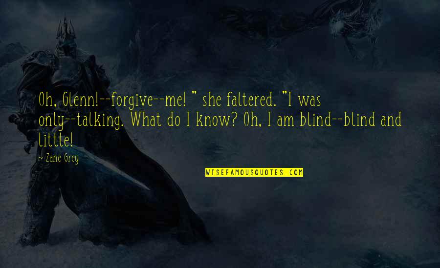 Gaus Pak Quotes By Zane Grey: Oh, Glenn!--forgive--me! " she faltered. "I was only--talking.
