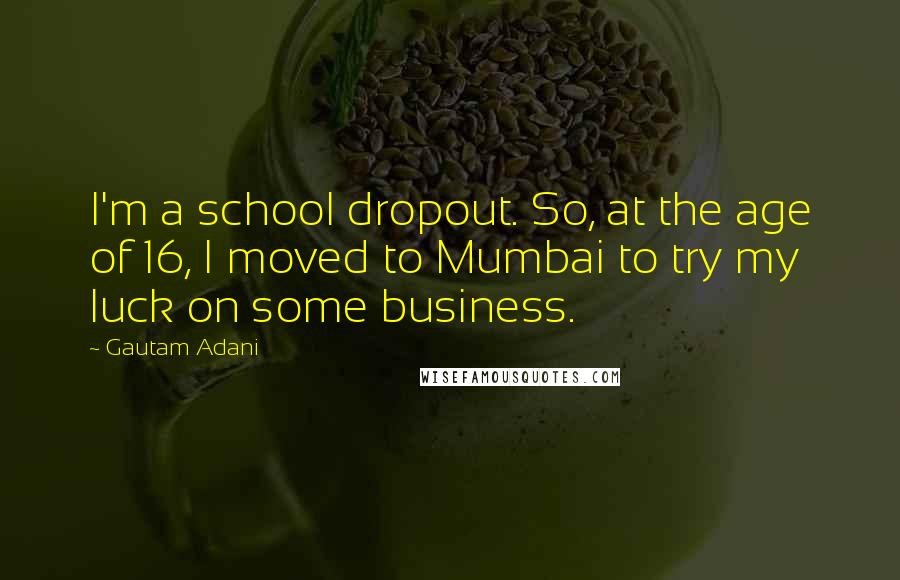 Gautam Adani quotes: I'm a school dropout. So, at the age of 16, I moved to Mumbai to try my luck on some business.