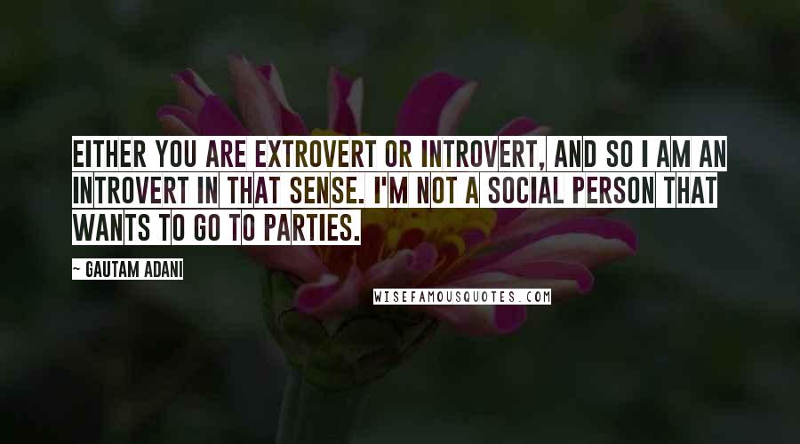 Gautam Adani quotes: Either you are extrovert or introvert, and so I am an introvert in that sense. I'm not a social person that wants to go to parties.