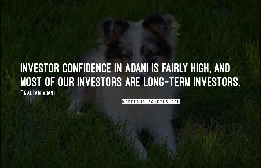 Gautam Adani quotes: Investor confidence in Adani is fairly high, and most of our investors are long-term investors.