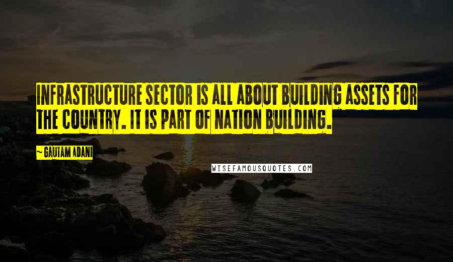 Gautam Adani quotes: Infrastructure sector is all about building assets for the country. It is part of nation building.