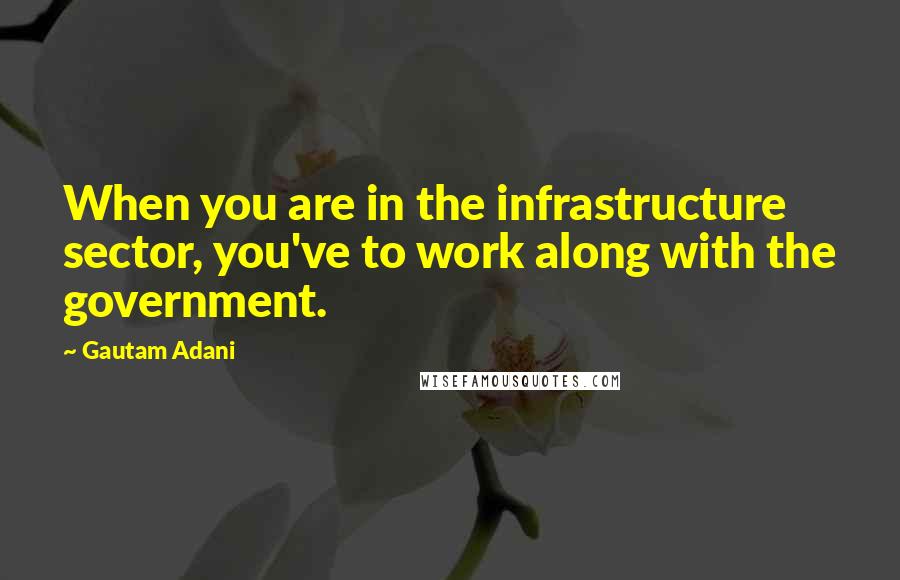 Gautam Adani quotes: When you are in the infrastructure sector, you've to work along with the government.
