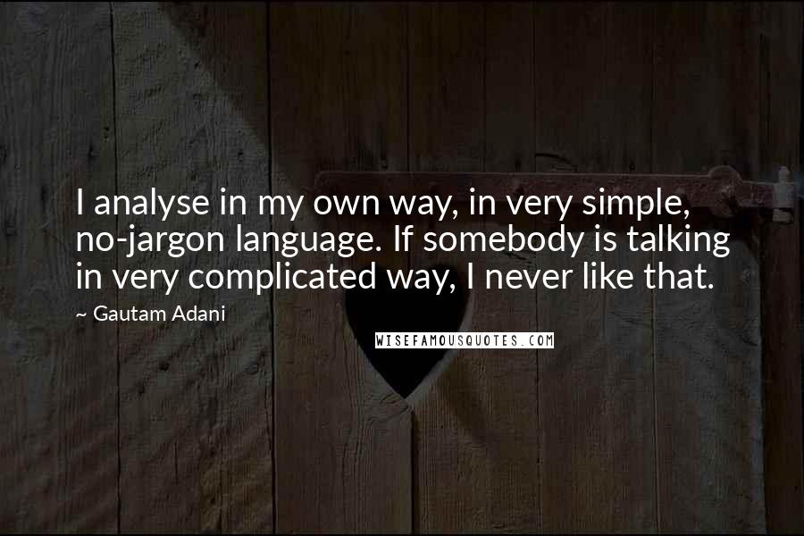 Gautam Adani quotes: I analyse in my own way, in very simple, no-jargon language. If somebody is talking in very complicated way, I never like that.