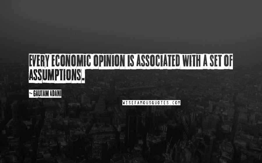 Gautam Adani quotes: Every economic opinion is associated with a set of assumptions.