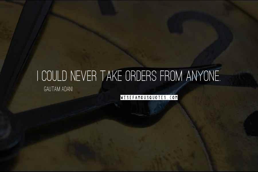 Gautam Adani quotes: I could never take orders from anyone.