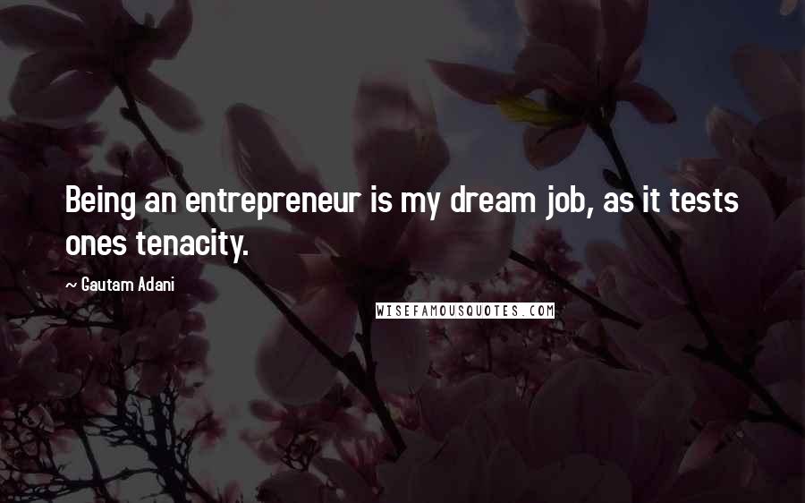 Gautam Adani quotes: Being an entrepreneur is my dream job, as it tests ones tenacity.
