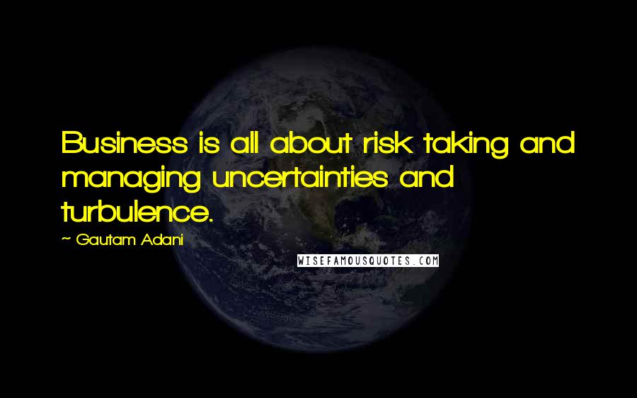 Gautam Adani quotes: Business is all about risk taking and managing uncertainties and turbulence.