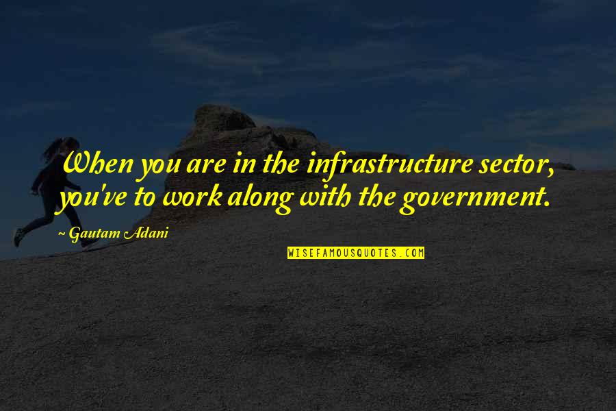 Gautam Adani Quotes By Gautam Adani: When you are in the infrastructure sector, you've