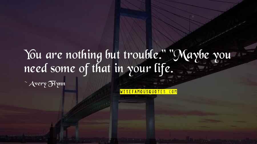 Gautam Buddha Quotes By Avery Flynn: You are nothing but trouble." "Maybe you need