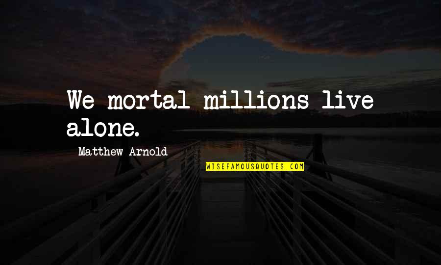 Gautam Buddha Quotes By Matthew Arnold: We mortal millions live alone. Gautam Buddha Quotes By Matthew Arnold: We mortal millions live alone.