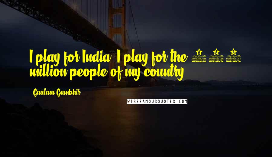 Gautam Gambhir quotes: I play for India, I play for the 100 million people of my country.