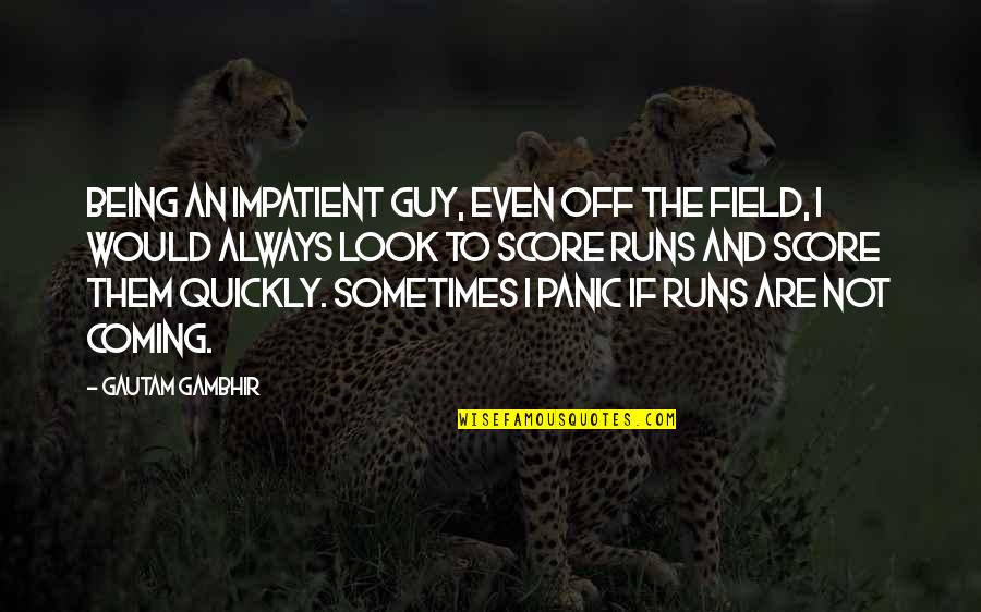 Gautam Gambhir Quotes By Gautam Gambhir: Being an impatient guy, even off the field,