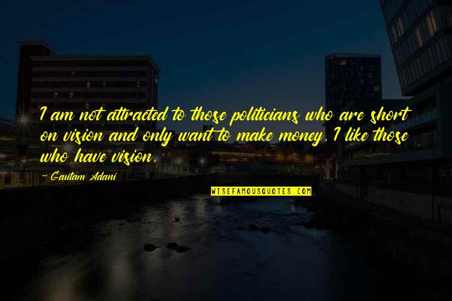 Gautam Quotes By Gautam Adani: I am not attracted to those politicians who Gautam Quotes By Gautam Adani: I am not attracted to those politicians who