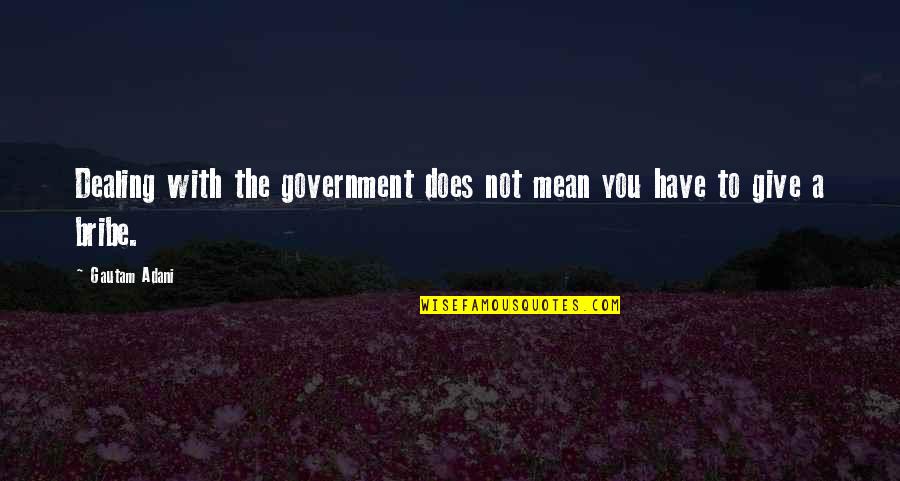 Gautam Quotes By Gautam Adani: Dealing with the government does not mean you
