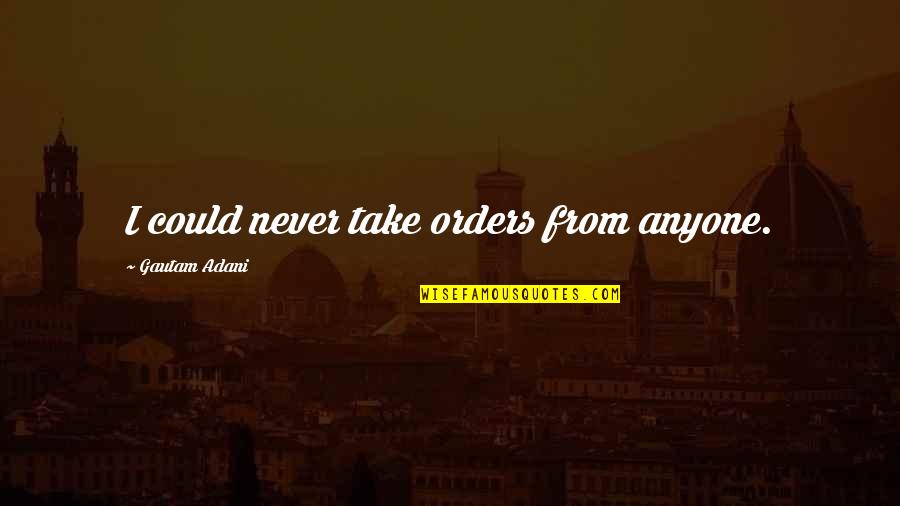 Gautam Quotes By Gautam Adani: I could never take orders from anyone. Gautam Quotes By Gautam Adani: I could never take orders from anyone.