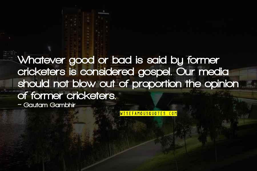 Gautam Quotes By Gautam Gambhir: Whatever good or bad is said by former Gautam Quotes By Gautam Gambhir: Whatever good or bad is said by former