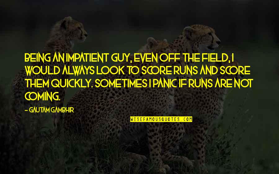 Gautam Quotes By Gautam Gambhir: Being an impatient guy, even off the field, Gautam Quotes By Gautam Gambhir: Being an impatient guy, even off the field,