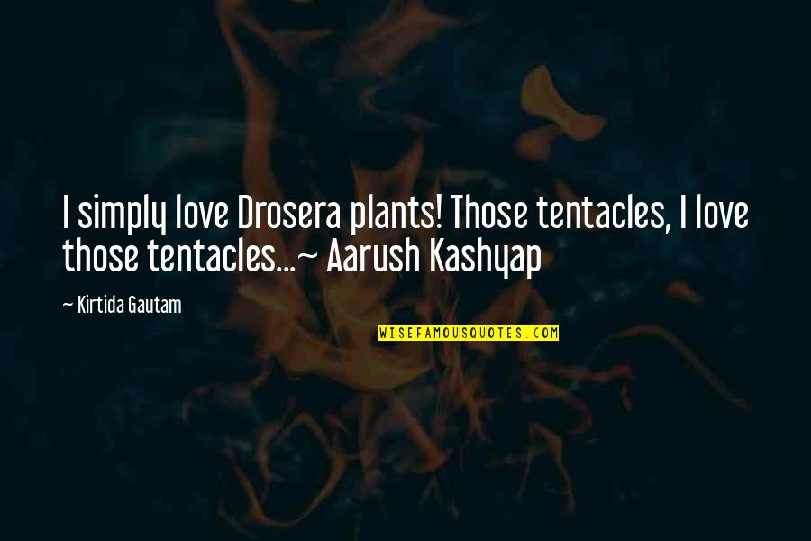 Gautam Quotes By Kirtida Gautam: I simply love Drosera plants! Those tentacles, I Gautam Quotes By Kirtida Gautam: I simply love Drosera plants! Those tentacles, I